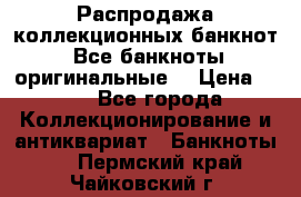 Распродажа коллекционных банкнот  Все банкноты оригинальные  › Цена ­ 45 - Все города Коллекционирование и антиквариат » Банкноты   . Пермский край,Чайковский г.